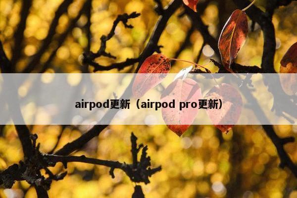 airpod更新(airpod pro更新) airpod更新(airpod pro更新)