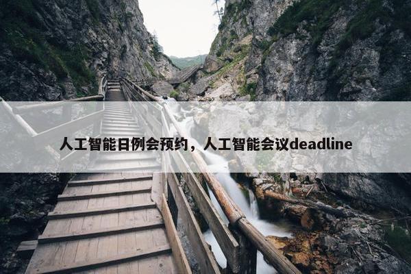 人工智能日例会预约，人工智能会议deadline