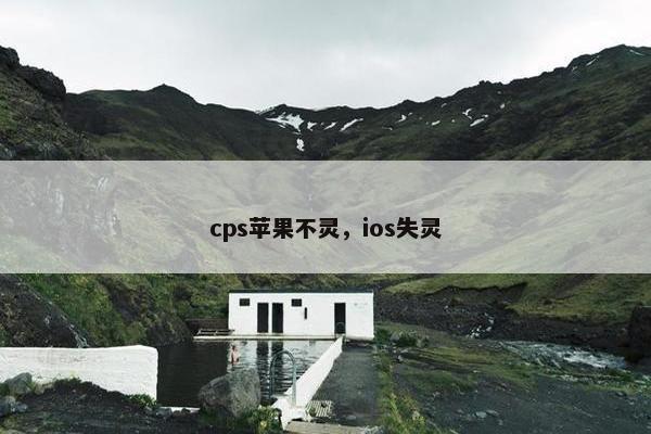 cps苹果不灵，ios失灵