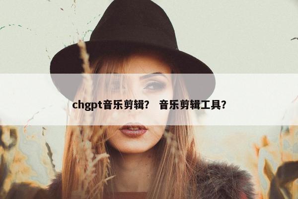 chgpt音乐剪辑？ 音乐剪辑工具？