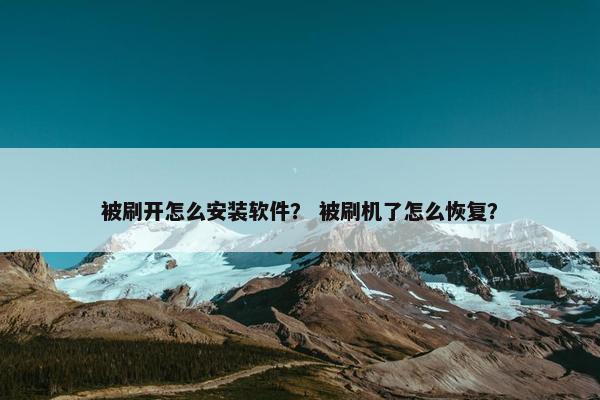 被刷开怎么安装软件？ 被刷机了怎么恢复？