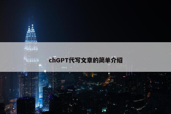 chGPT代写文章的简单介绍 chGPT代写文章的简单介绍