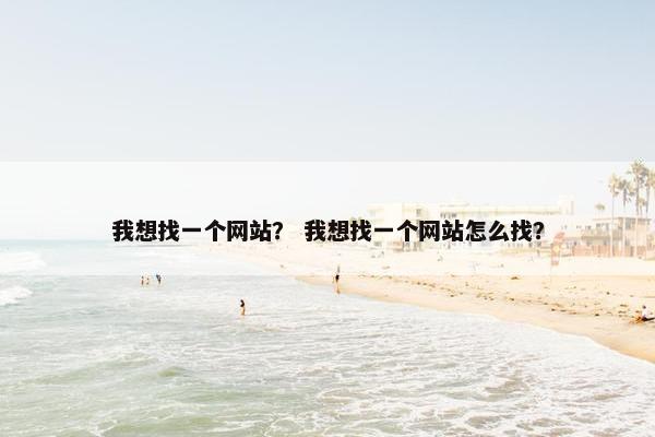 我想找一个网站？ 我想找一个网站怎么找？