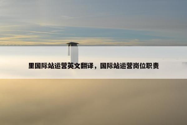 里国际站运营英文翻译,国际站运营岗位职责