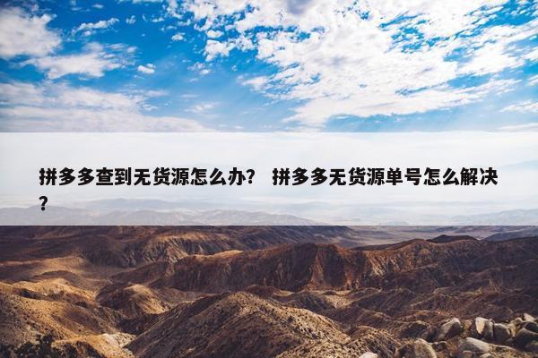 拼多多查到无货源怎么办? 拼多多无货源单号怎么解决?