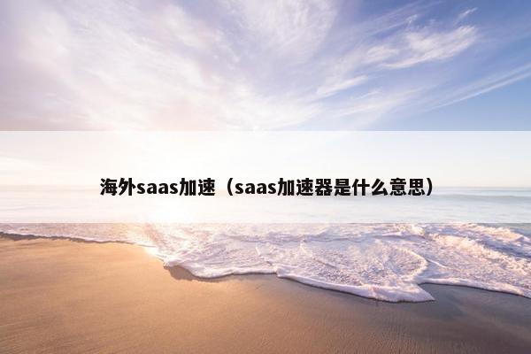 海外saas加速(saas加速器是什么意思) 海外saas加速(saas加速器是什么意思)