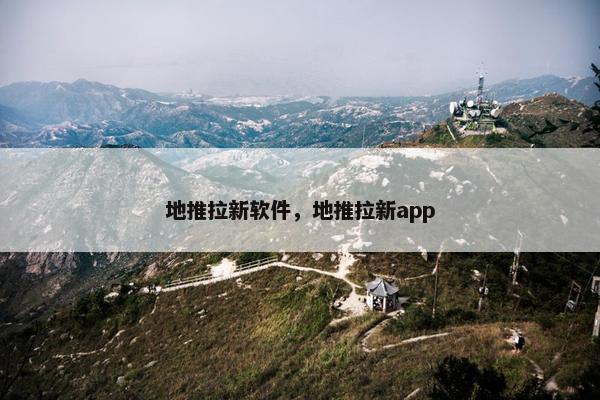 地推拉新软件，地推拉新app