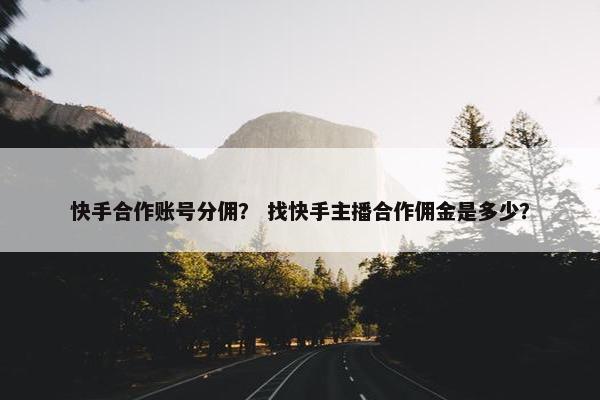 快手合作账号分佣？ 找快手主播合作佣金是多少？