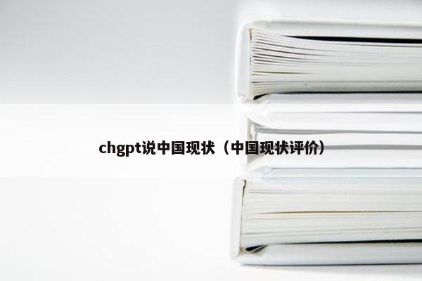 chgpt说中国现状（中国现状评价）