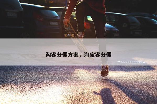 淘客分佣方案,淘宝客分佣 淘客分佣方案,淘宝客分佣