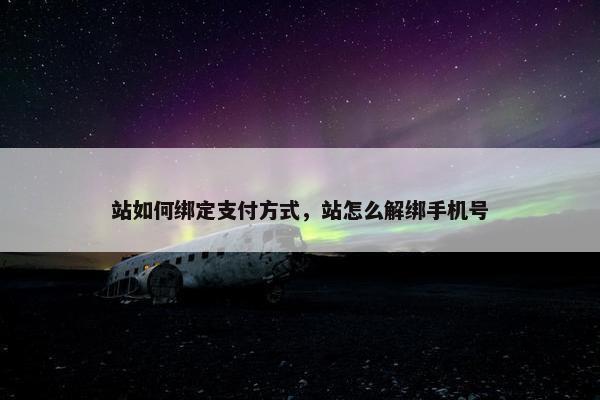 站如何绑定支付方式，站怎么解绑手机号