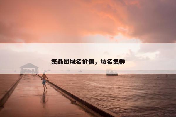 集品团域名价值，域名集群