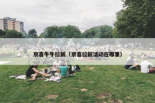 京喜牛牛拉新（京喜拉新活动在哪里）