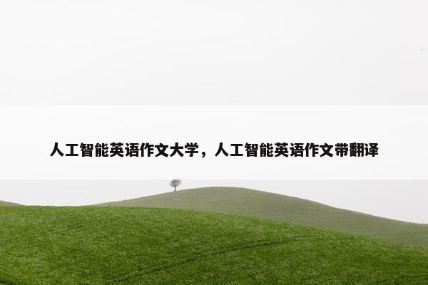 人工智能英语作文大学，人工智能英语作文带翻译