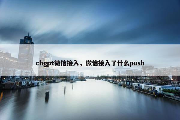 chgpt微信接入，微信接入了什么push