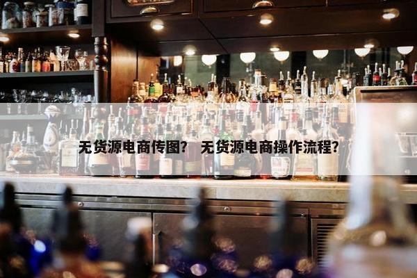 无货源电商传图？ 无货源电商操作流程？