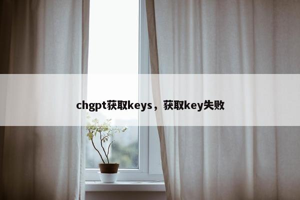 chgpt获取keys，获取key失败