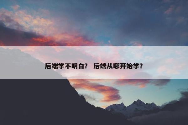 后端学不明白？ 后端从哪开始学？