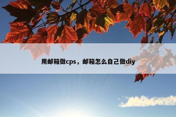 用邮箱做cps,邮箱怎么自己做diy