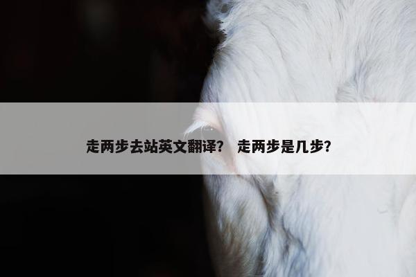 走两步去站英文翻译？ 走两步是几步？