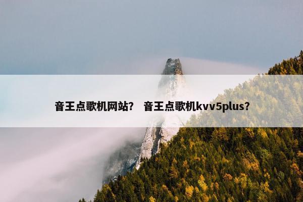 音王点歌机网站? 音王点歌机kvv5plus?