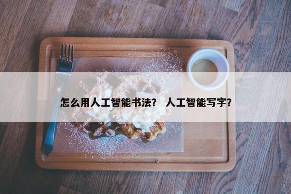 怎么用人工智能书法？ 人工智能写字？