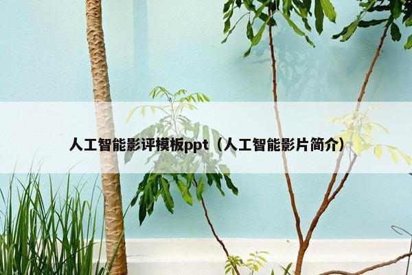 人工智能影评模板ppt（人工智能影片简介）
